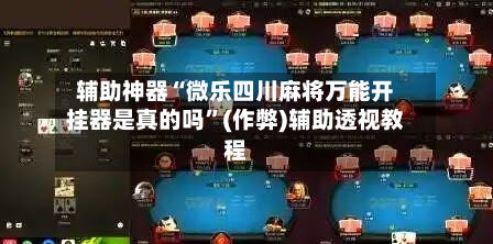 辅助神器“微乐四川麻将万能开挂器是真的吗”(作弊)辅助透视教程