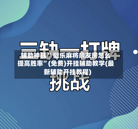 辅助神器“ 微乐麻将亲友房怎么提高胜率”(免费)开挂辅助教学(最新辅助开挂教程)