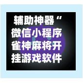 辅助神器“微信小程序雀神麻将开挂游戏软件”(作弊)辅助透视教程