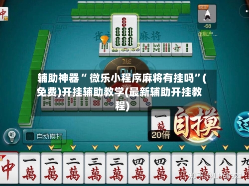 辅助神器“ 微乐小程序麻将有挂吗	”(免费)开挂辅助教学(最新辅助开挂教程)-第2张图片