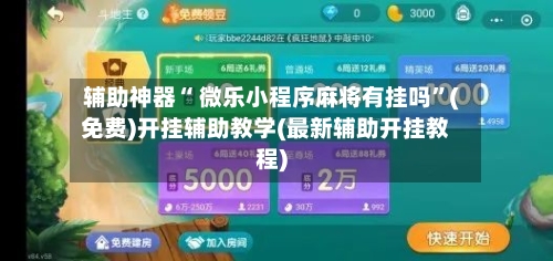 辅助神器“ 微乐小程序麻将有挂吗”(免费)开挂辅助教学(最新辅助开挂教程)-第3张图片