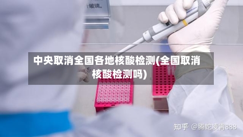 中央取消全国各地核酸检测(全国取消核酸检测吗)