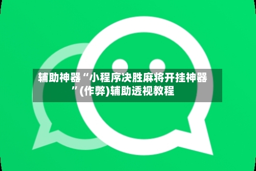 辅助神器“小程序决胜麻将开挂神器	”(作弊)辅助透视教程-第2张图片