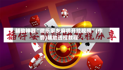 辅助神器“微乐家乡麻将开挂视频	”(作弊)辅助透视教程-第2张图片