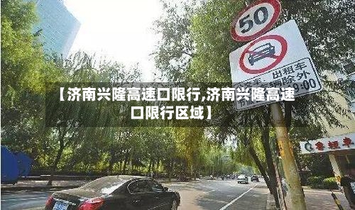 【济南兴隆高速口限行,济南兴隆高速口限行区域】-第2张图片