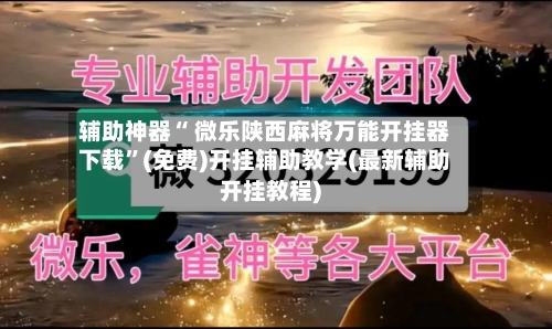 辅助神器“ 微乐陕西麻将万能开挂器下载”(免费)开挂辅助教学(最新辅助开挂教程)