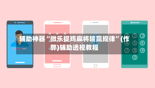 辅助神器“微乐捉鸡麻将输赢规律”(作弊)辅助透视教程-第2张图片