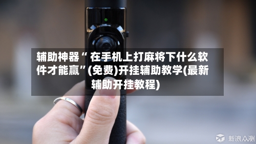 辅助神器“ 在手机上打麻将下什么软件才能赢”(免费)开挂辅助教学(最新辅助开挂教程)