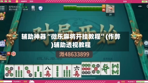 辅助神器“微乐麻将开挂教程”(作弊)辅助透视教程