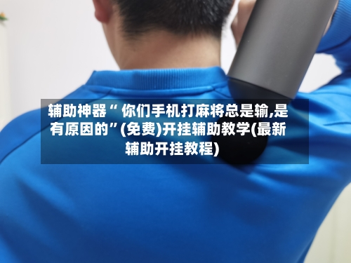 辅助神器“ 你们手机打麻将总是输,是有原因的	”(免费)开挂辅助教学(最新辅助开挂教程)-第3张图片