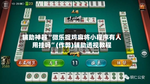 辅助神器“微乐捉鸡麻将小程序有人用挂吗”(作弊)辅助透视教程-第3张图片