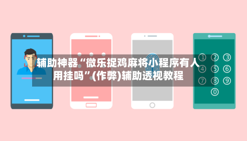 辅助神器“微乐捉鸡麻将小程序有人用挂吗”(作弊)辅助透视教程-第2张图片