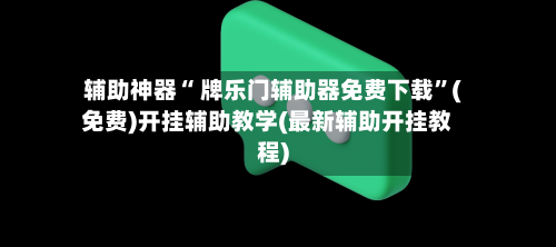 辅助神器“ 牌乐门辅助器免费下载”(免费)开挂辅助教学(最新辅助开挂教程)-第3张图片