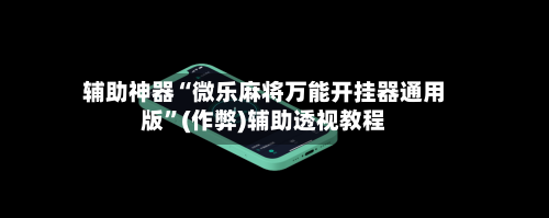 辅助神器“微乐麻将万能开挂器通用版”(作弊)辅助透视教程-第2张图片