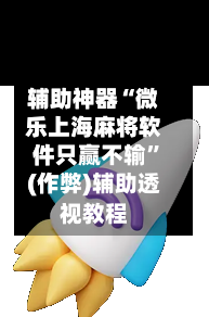 辅助神器“微乐上海麻将软件只赢不输”(作弊)辅助透视教程