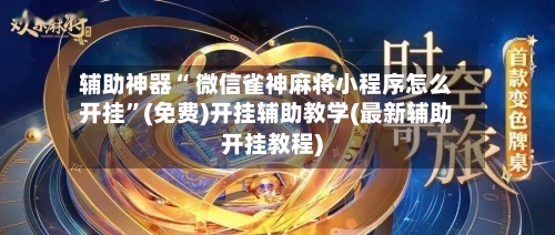 辅助神器“ 微信雀神麻将小程序怎么开挂”(免费)开挂辅助教学(最新辅助开挂教程)-第3张图片