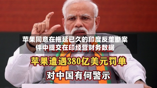 苹果同意在拖延已久的印度反垄断案件中提交在印经营财务数据-第2张图片