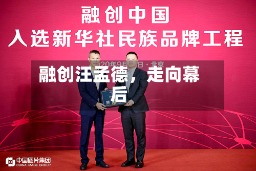 融创汪孟德	，走向幕后-第3张图片