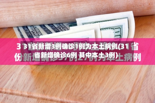 31省新增3例确诊1例为本土病例(31省新增确诊6例 其中本土3例)