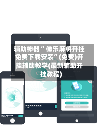 辅助神器“ 微乐麻将开挂免费下载安装”(免费)开挂辅助教学(最新辅助开挂教程)-第2张图片