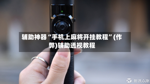 辅助神器“手机上麻将开挂教程”(作弊)辅助透视教程-第3张图片
