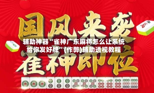 辅助神器“雀神广东麻将怎么让系统给你发好牌”(作弊)辅助透视教程-第2张图片