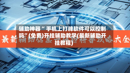 辅助神器“ 手机上打牌软件可以控制吗”(免费)开挂辅助教学(最新辅助开挂教程)-第3张图片