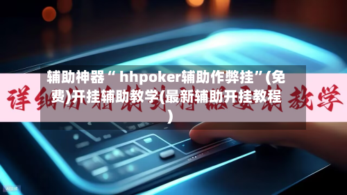 辅助神器“ hhpoker辅助作弊挂”(免费)开挂辅助教学(最新辅助开挂教程)