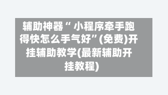 辅助神器“ 小程序牵手跑得快怎么手气好”(免费)开挂辅助教学(最新辅助开挂教程)