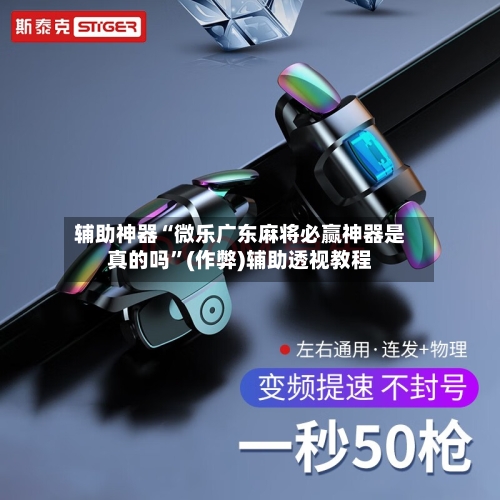 辅助神器“微乐广东麻将必赢神器是真的吗	”(作弊)辅助透视教程-第3张图片