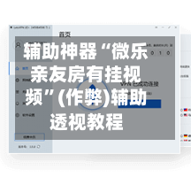 辅助神器“微乐亲友房有挂视频”(作弊)辅助透视教程