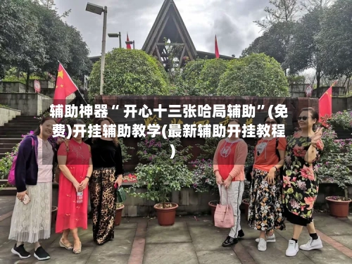 辅助神器“ 开心十三张哈局辅助”(免费)开挂辅助教学(最新辅助开挂教程)-第2张图片