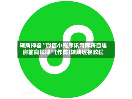 辅助神器“微信小程序讯奇麻将自建房输赢规律”(作弊)辅助透视教程-第3张图片