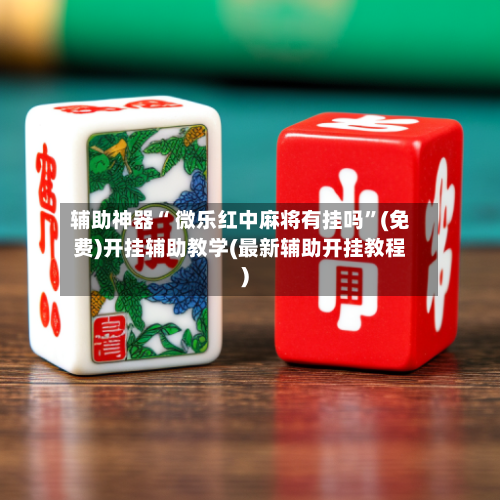 辅助神器“ 微乐红中麻将有挂吗”(免费)开挂辅助教学(最新辅助开挂教程)-第2张图片