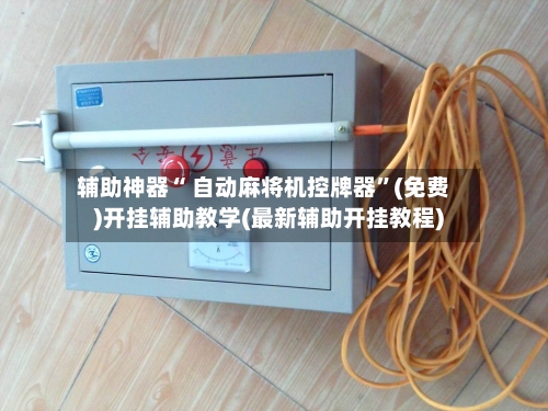 辅助神器“ 自动麻将机控牌器”(免费)开挂辅助教学(最新辅助开挂教程)-第2张图片