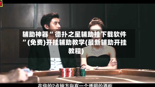 辅助神器“ 德扑之星辅助挂下载软件	”(免费)开挂辅助教学(最新辅助开挂教程)-第3张图片