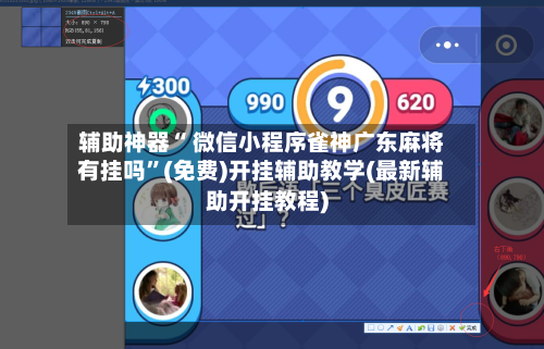 辅助神器“ 微信小程序雀神广东麻将有挂吗”(免费)开挂辅助教学(最新辅助开挂教程)