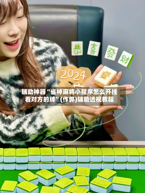 辅助神器“雀神麻将小程序怎么开挂看对方的牌”(作弊)辅助透视教程-第3张图片