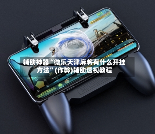 辅助神器“微乐天津麻将有什么开挂方法”(作弊)辅助透视教程