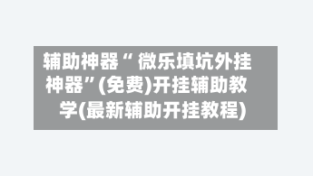 辅助神器“ 微乐填坑外挂神器”(免费)开挂辅助教学(最新辅助开挂教程)-第2张图片