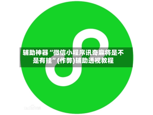 辅助神器“微信小程序讯奇麻将是不是有挂”(作弊)辅助透视教程