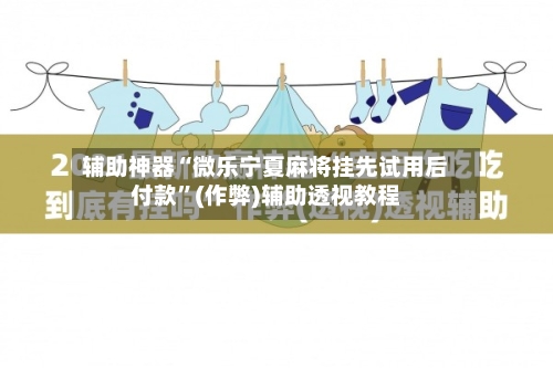 辅助神器“微乐宁夏麻将挂先试用后付款”(作弊)辅助透视教程-第2张图片