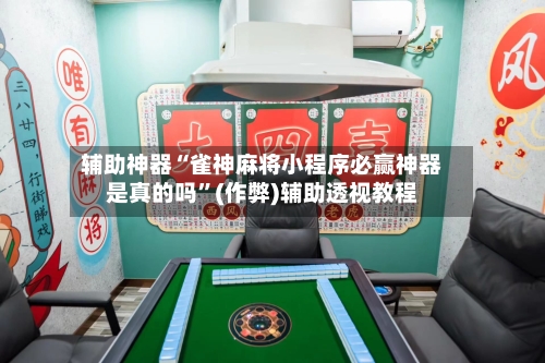 辅助神器“雀神麻将小程序必赢神器是真的吗”(作弊)辅助透视教程-第2张图片