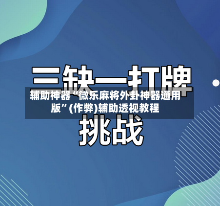 辅助神器“微乐麻将外卦神器通用版	”(作弊)辅助透视教程-第2张图片