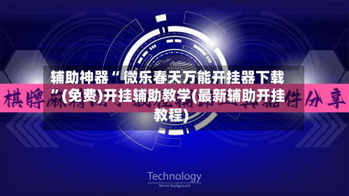 辅助神器“ 微乐春天万能开挂器下载”(免费)开挂辅助教学(最新辅助开挂教程)