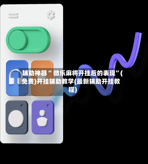 辅助神器“ 微乐麻将开挂后的表现”(免费)开挂辅助教学(最新辅助开挂教程)