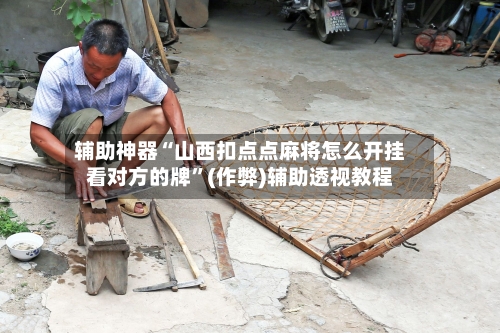 辅助神器“山西扣点点麻将怎么开挂看对方的牌”(作弊)辅助透视教程-第2张图片