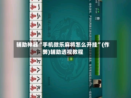 辅助神器“手机微乐麻将怎么开挂	”(作弊)辅助透视教程-第3张图片