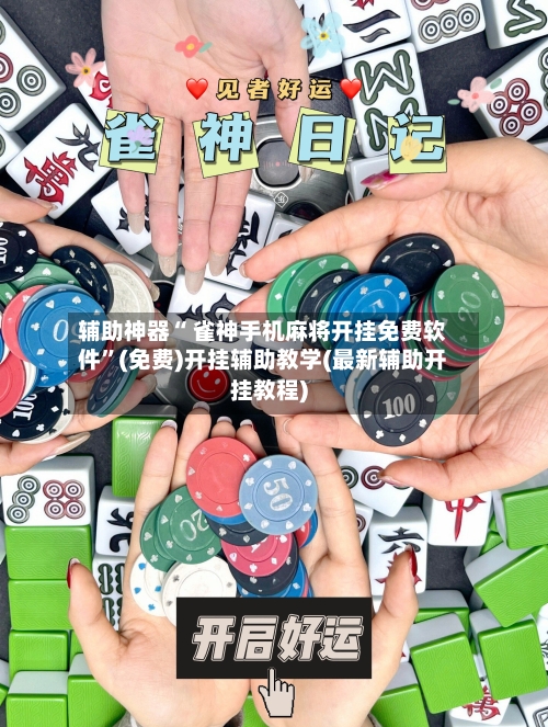 辅助神器“ 雀神手机麻将开挂免费软件”(免费)开挂辅助教学(最新辅助开挂教程)
