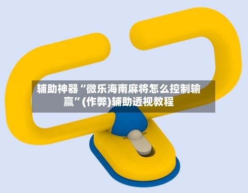 辅助神器“微乐海南麻将怎么控制输赢”(作弊)辅助透视教程-第3张图片
